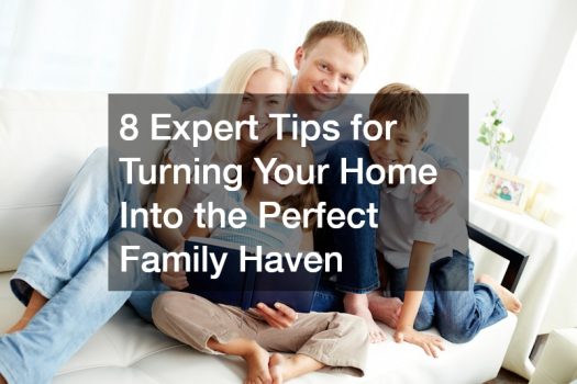 8 Expert Tips for Turning Your Home Into the Perfect Family Haven