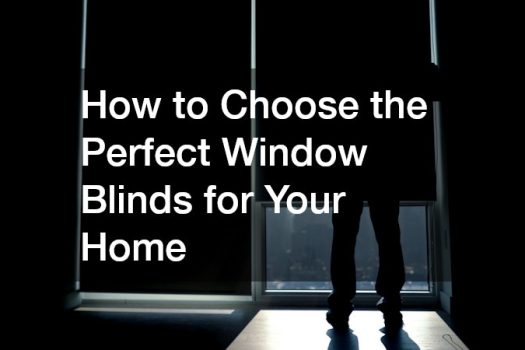 How to Choose the Perfect Window Blinds for Your Home