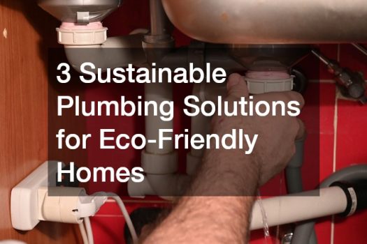 3 Sustainable Plumbing Solutions for Eco-Friendly Homes