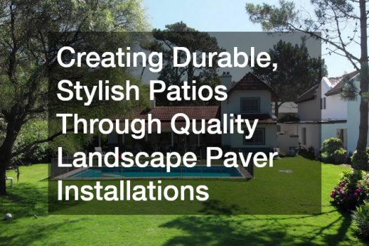 Creating Durable, Stylish Patios Through Quality Landscape Paver Installations