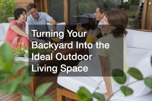 Turning Your Backyard Into the Ideal Outdoor Living Space